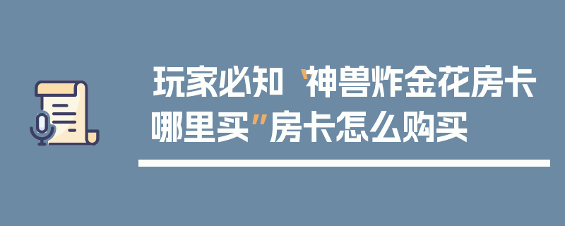 玩家必知“神兽炸金花房卡哪里买”房卡怎么购买