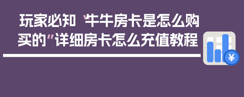 玩家必知“牛牛房卡是怎么购买的”详细房卡怎么充值教程
