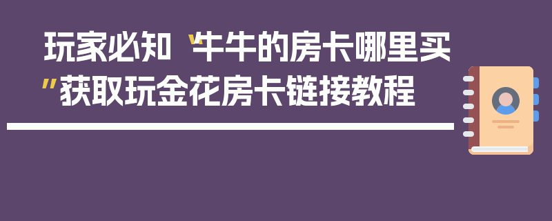 玩家必知“牛牛的房卡哪里买”获取玩金花房卡链接教程