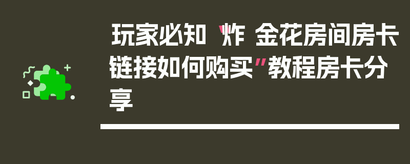 玩家必知“炸 金花房间房卡链接如何购买”教程房卡分享