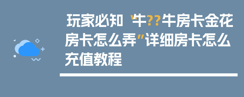 玩家必知“牛??牛房卡金花房卡怎么弄”详细房卡怎么充值教程