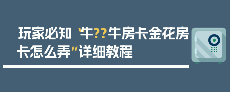玩家必知“牛??牛房卡金花房卡怎么弄”详细教程