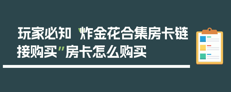 玩家必知“炸金花合集房卡链接购买”房卡怎么购买