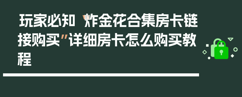 玩家必知“炸金花合集房卡链接购买”详细房卡怎么购买教程