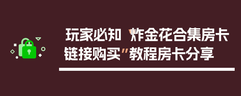 玩家必知“炸金花合集房卡链接购买”教程房卡分享