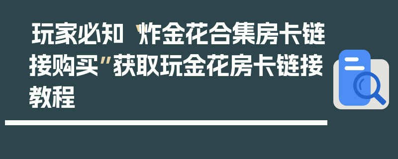 玩家必知“炸金花合集房卡链接购买”获取玩金花房卡链接教程