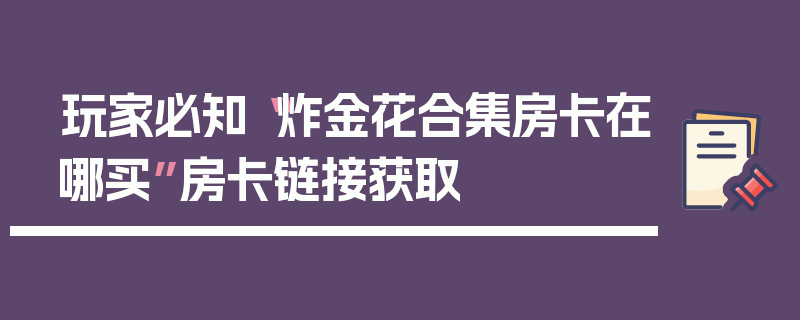 玩家必知“炸金花合集房卡在哪买”房卡链接获取