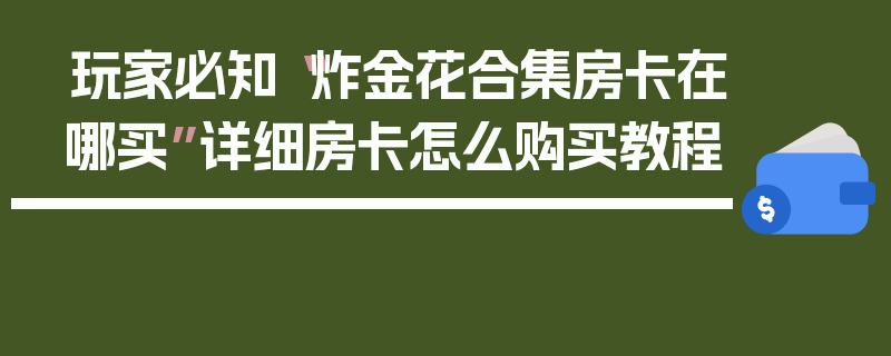 玩家必知“炸金花合集房卡在哪买”详细房卡怎么购买教程