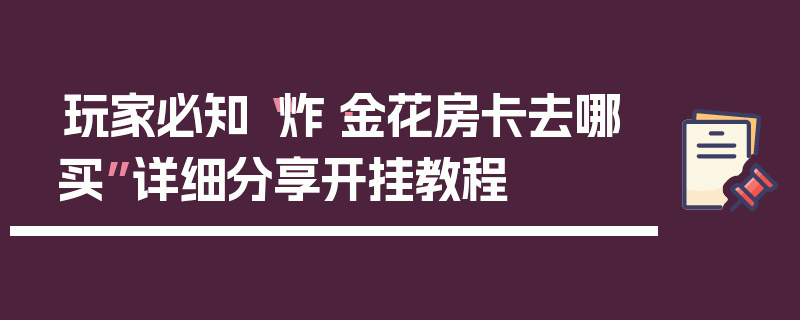 玩家必知“炸·金花房卡去哪买”详细分享开挂教程