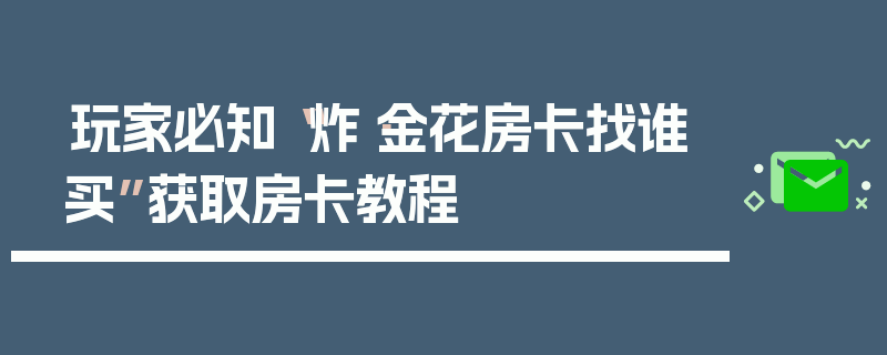 玩家必知“炸·金花房卡找谁买”获取房卡教程