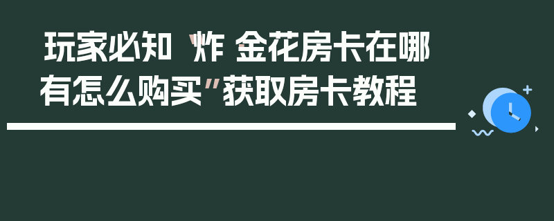 玩家必知“炸·金花房卡在哪有怎么购买”获取房卡教程