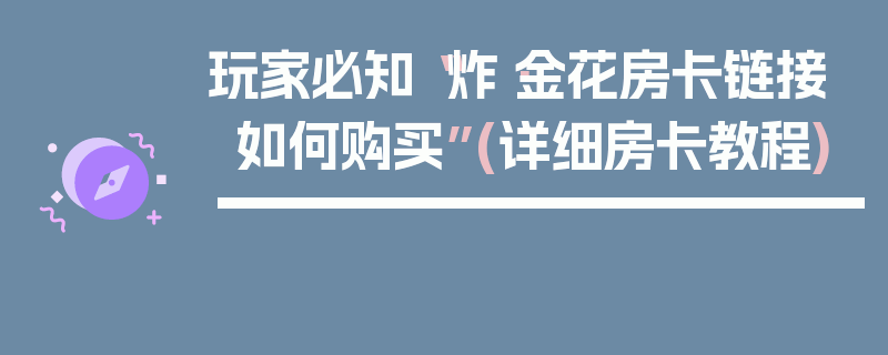玩家必知“炸·金花房卡链接如何购买”(详细房卡教程)