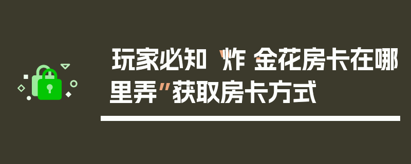 玩家必知“炸·金花房卡在哪里弄”获取房卡方式