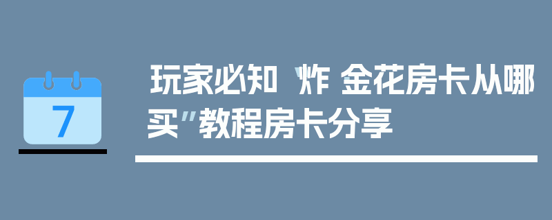 玩家必知“炸·金花房卡从哪买”教程房卡分享
