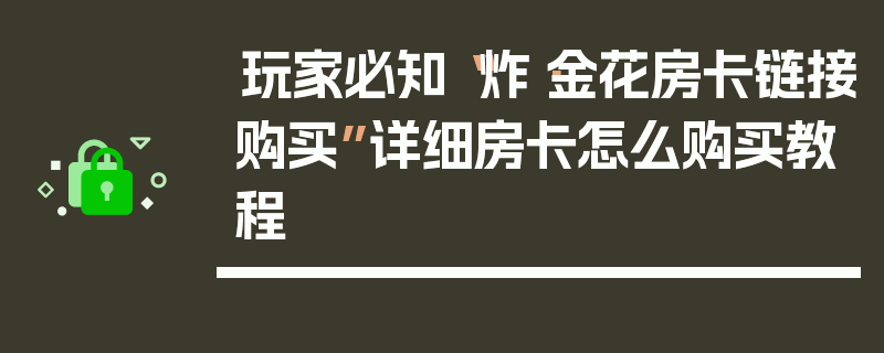 玩家必知“炸·金花房卡链接购买”详细房卡怎么购买教程