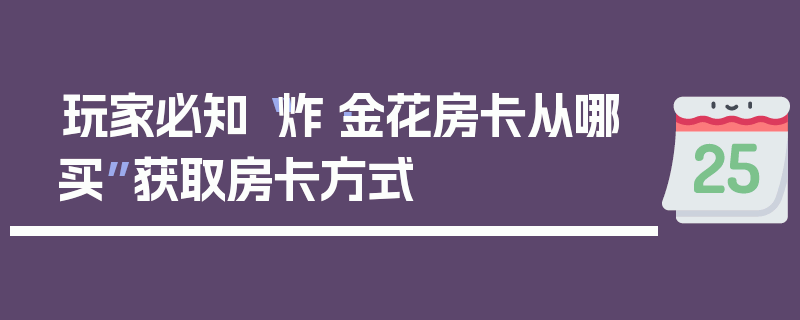 玩家必知“炸·金花房卡从哪买”获取房卡方式