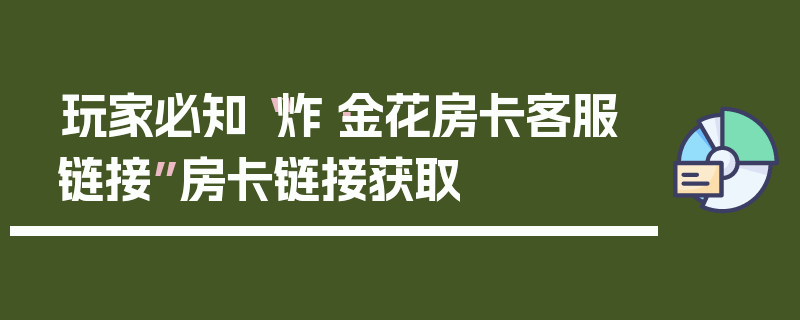 玩家必知“炸·金花房卡客服链接”房卡链接获取