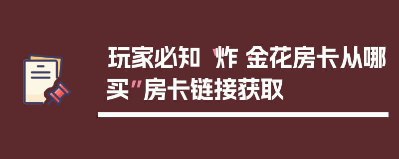 玩家必知“炸·金花房卡从哪买”房卡链接获取