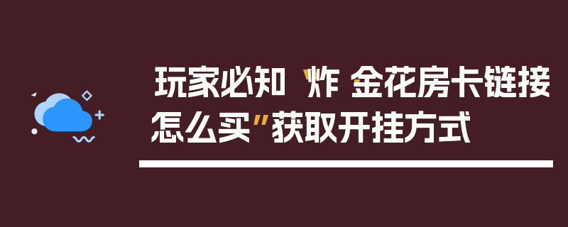 玩家必知“炸·金花房卡链接怎么买”获取开挂方式