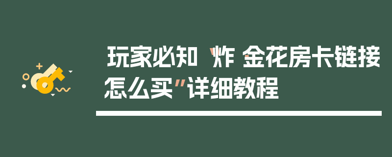 玩家必知“炸·金花房卡链接怎么买”详细教程