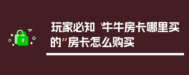 玩家必知“牛牛房卡哪里买的”房卡怎么购买