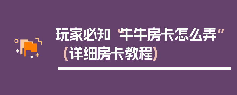 玩家必知“牛牛房卡怎么弄”(详细房卡教程)