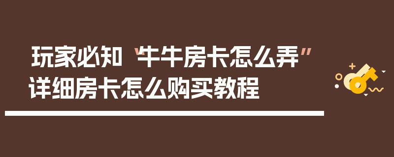 玩家必知“牛牛房卡怎么弄”详细房卡怎么购买教程