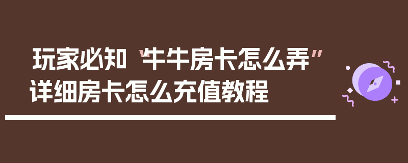 玩家必知“牛牛房卡怎么弄”详细房卡怎么充值教程