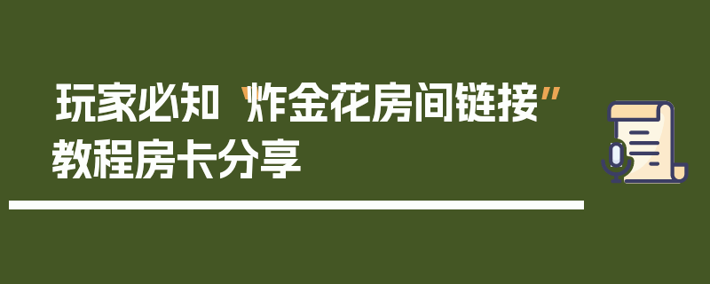 玩家必知“炸金花房间链接”教程房卡分享