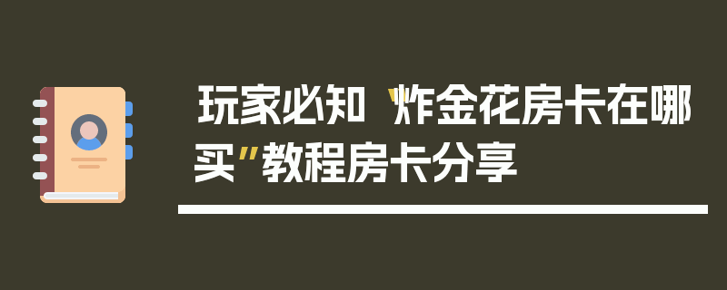 玩家必知“炸金花房卡在哪买”教程房卡分享