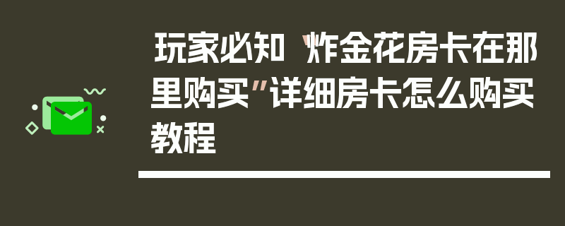 玩家必知“炸金花房卡在那里购买”详细房卡怎么购买教程
