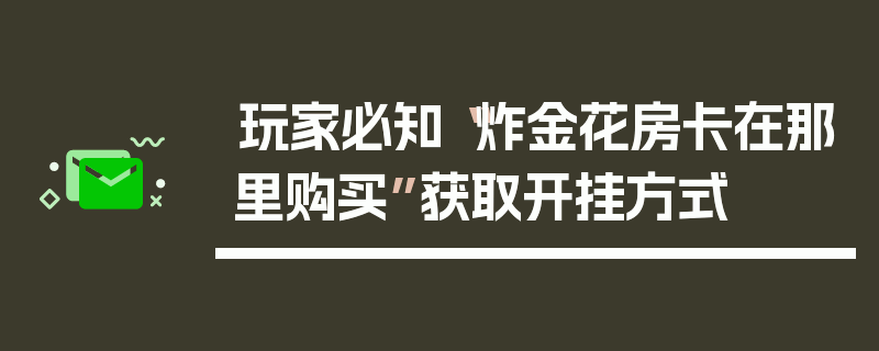 玩家必知“炸金花房卡在那里购买”获取开挂方式