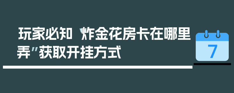 玩家必知“炸金花房卡在哪里弄”获取开挂方式
