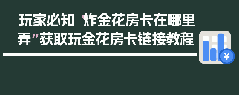 玩家必知“炸金花房卡在哪里弄”获取玩金花房卡链接教程