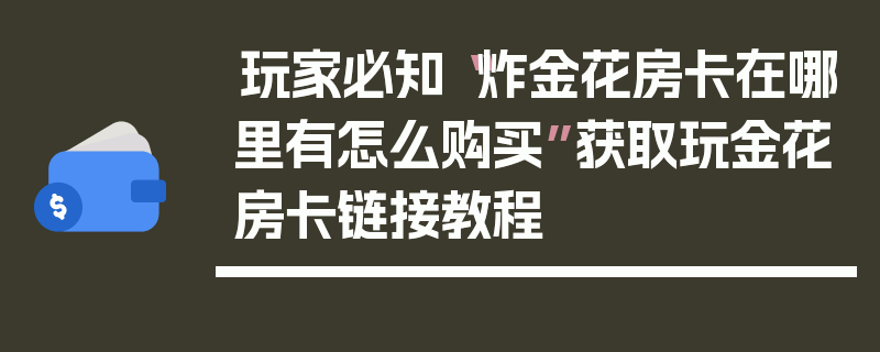 玩家必知“炸金花房卡在哪里有怎么购买”获取玩金花房卡链接教程