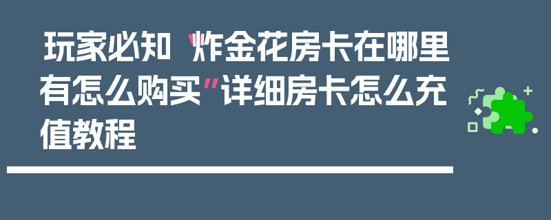 玩家必知“炸金花房卡在哪里有怎么购买”详细房卡怎么充值教程