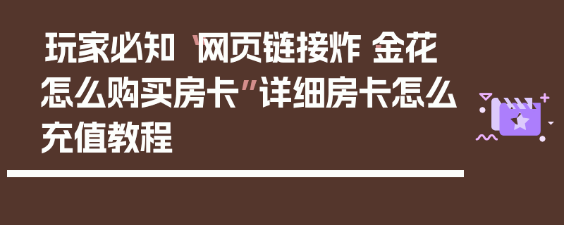 玩家必知“网页链接炸·金花怎么购买房卡”详细房卡怎么充值教程