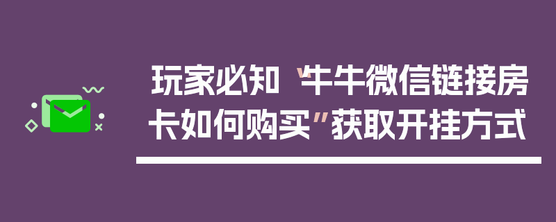玩家必知“牛牛微信链接房卡如何购买”获取开挂方式