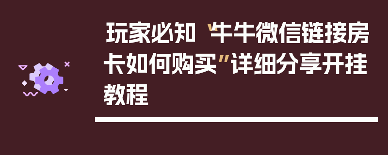 玩家必知“牛牛微信链接房卡如何购买”详细分享开挂教程