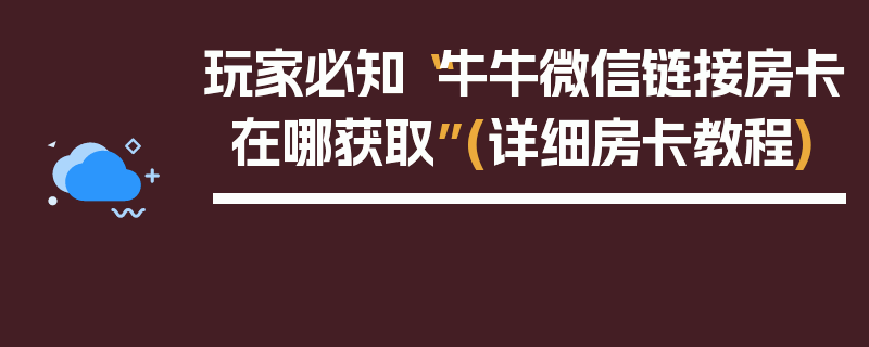 玩家必知“牛牛微信链接房卡在哪获取”(详细房卡教程)