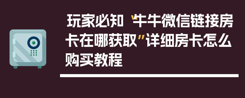 玩家必知“牛牛微信链接房卡在哪获取”详细房卡怎么购买教程