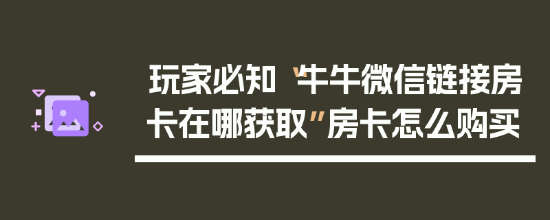 玩家必知“牛牛微信链接房卡在哪获取”房卡怎么购买