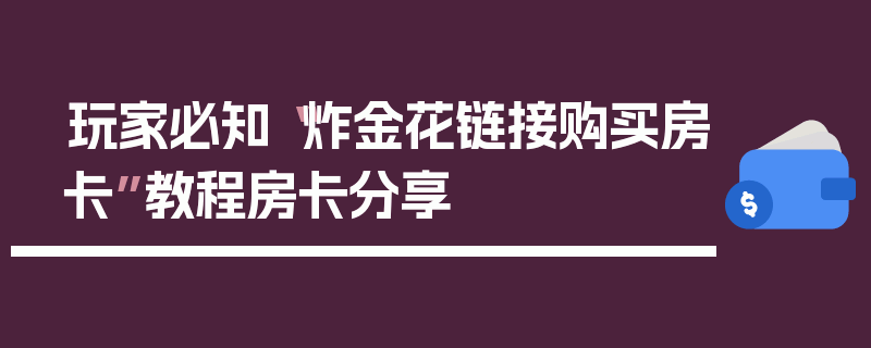 玩家必知“炸金花链接购买房卡”教程房卡分享