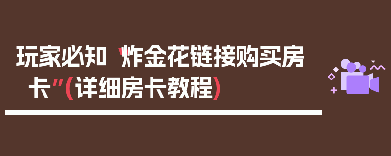 玩家必知“炸金花链接购买房卡”(详细房卡教程)
