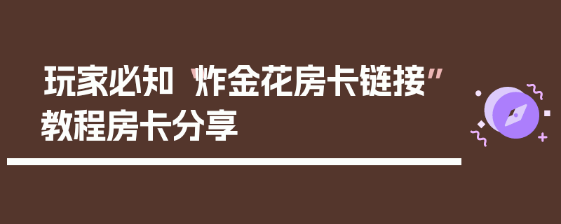 玩家必知“炸金花房卡链接”教程房卡分享