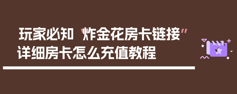 玩家必知“炸金花房卡链接”详细房卡怎么充值教程