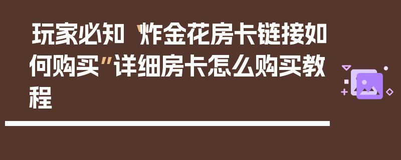 玩家必知“炸金花房卡链接如何购买”详细房卡怎么购买教程