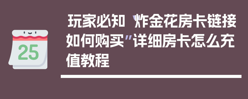 玩家必知“炸金花房卡链接如何购买”详细房卡怎么充值教程