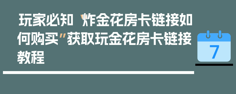 玩家必知“炸金花房卡链接如何购买”获取玩金花房卡链接教程