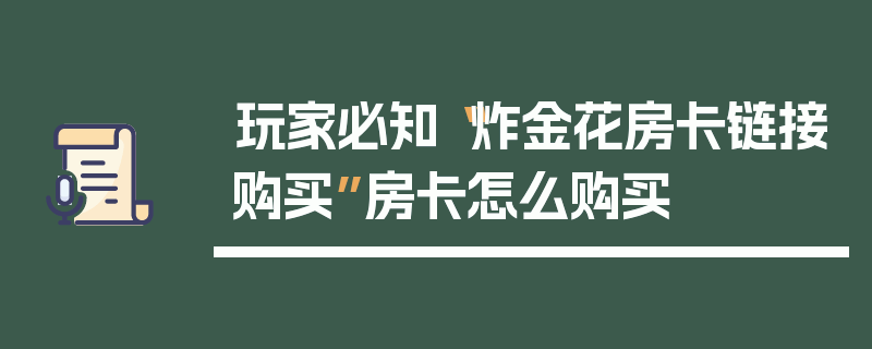 玩家必知“炸金花房卡链接购买”房卡怎么购买